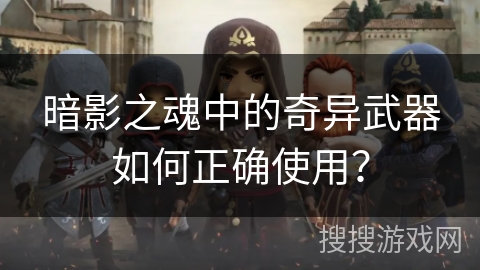 暗影之魂中的奇异武器如何正确使用？