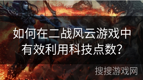 如何在二战风云游戏中有效利用科技点数? 如何在二战风云游戏中有效利用科技点数?
