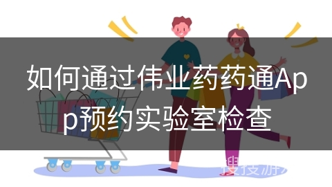 如何通过伟业药药通App预约实验室检查