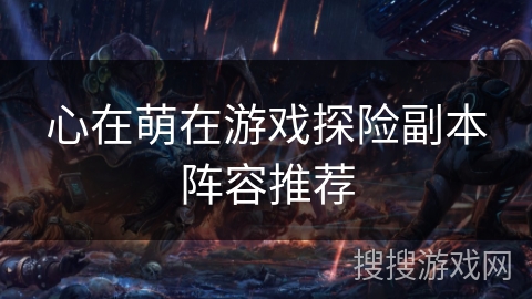 心在萌在游戏探险副本阵容推荐 心在萌在游戏探险副本阵容推荐