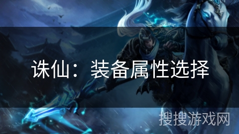 诛仙:装备属性选择 诛仙:装备属性选择