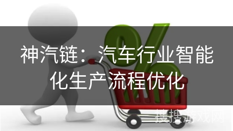 神汽链：汽车行业智能化生产流程优化