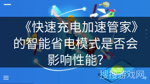《快速充电加速管家》的智能省电模式是否会影响性能？