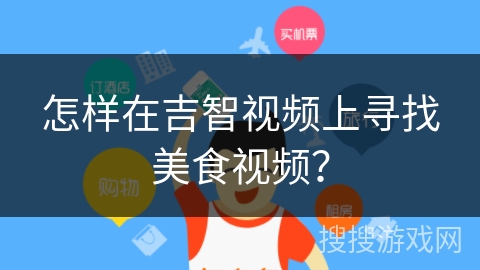 怎样在吉智视频上寻找美食视频? 怎样在吉智视频上寻找美食视频?