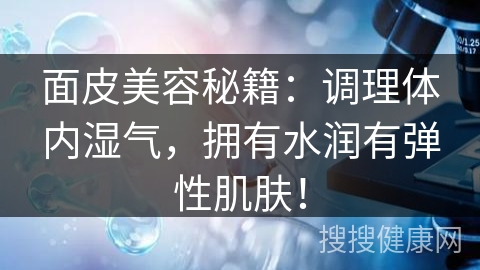 面皮美容秘籍：调理体内湿气，拥有水润有弹性肌肤！