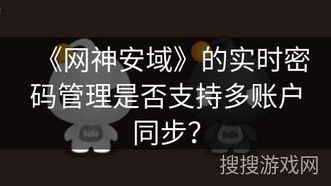 《网神安域》的实时密码管理是否支持多账户同步？