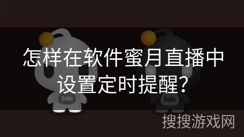 怎样在软件蜜月直播中设置定时提醒? 怎样在软件蜜月直播中设置定时提醒?