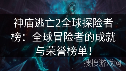 神庙逃亡2全球探险者榜：全球冒险者的成就与荣誉榜单！