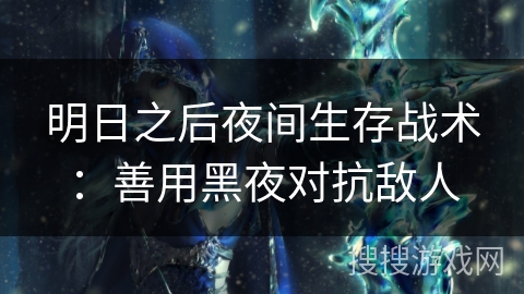 明日之后夜间生存战术:善用黑夜对抗敌人 明日之后夜间生存战术:善用黑夜对抗敌人
