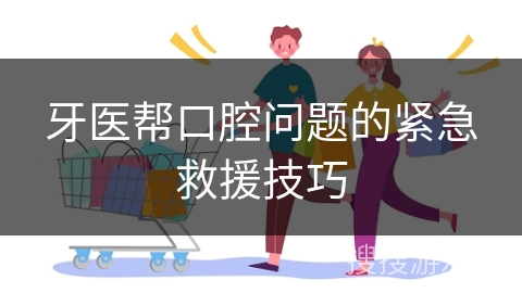牙医帮口腔问题的紧急救援技巧