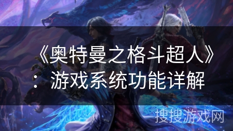 《奥特曼之格斗超人》:游戏系统功能详解 《奥特曼之格斗超人》:游戏系统功能详解