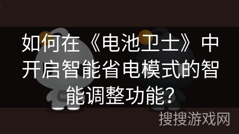如何在《电池卫士》中开启智能省电模式的智能调整功能? 如何在《电池卫士》中开启智能省电模式的智能调整功能?