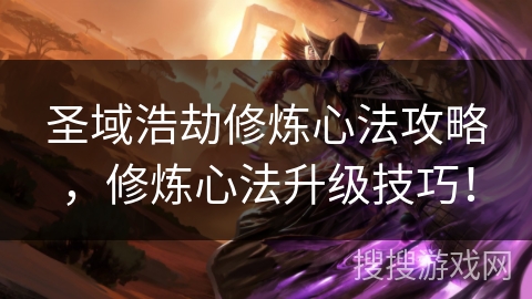 圣域浩劫修炼心法攻略,修炼心法升级技巧! 圣域浩劫修炼心法攻略,修炼心法升级技巧!
