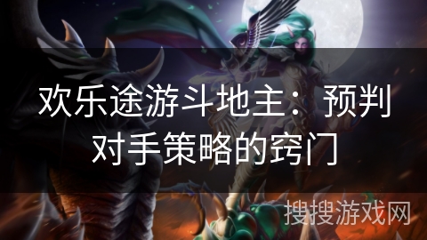 欢乐途游斗地主:预判对手策略的窍门 欢乐途游斗地主:预判对手策略的窍门