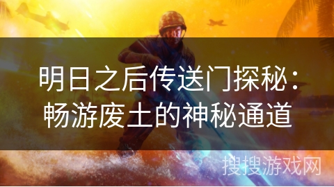 明日之后传送门探秘：畅游废土的神秘通道