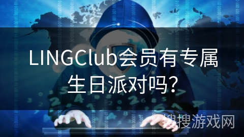 LINGClub会员有专属生日派对吗? LINGClub会员有专属生日派对吗?
