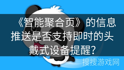 《智能聚合页》的信息推送是否支持即时的头戴式设备提醒? 《智能聚合页》的信息推送是否支持即时的头戴式设备提醒?