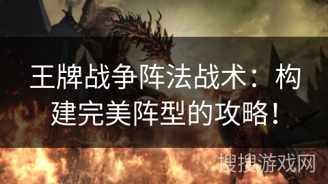 王牌战争阵法战术:构建完美阵型的攻略! 王牌战争阵法战术:构建完美阵型的攻略!