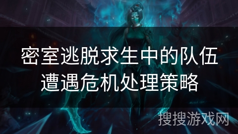 密室逃脱求生中的队伍遭遇危机处理策略