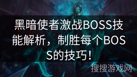 黑暗使者激战BOSS技能解析,制胜每个BOSS的技巧! 黑暗使者激战BOSS技能解析,制胜每个BOSS的技巧!