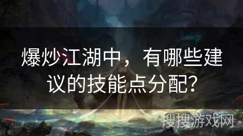 爆炒江湖中,有哪些建议的技能点分配? 爆炒江湖中,有哪些建议的技能点分配?