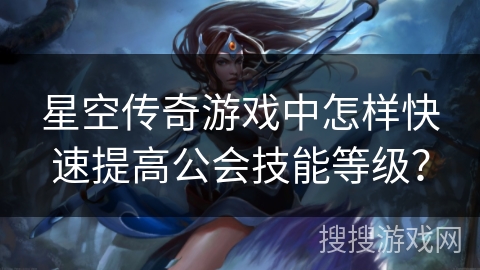 星空传奇游戏中怎样快速提高公会技能等级？