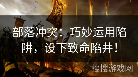 部落冲突：巧妙运用陷阱，设下致命陷井！