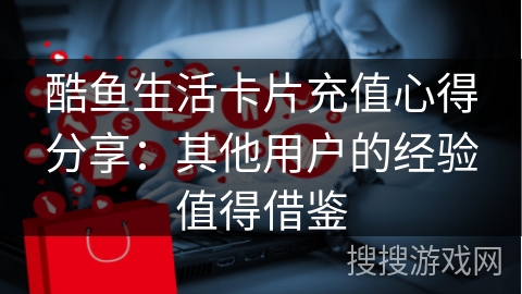 酷鱼生活卡片充值心得分享：其他用户的经验值得借鉴