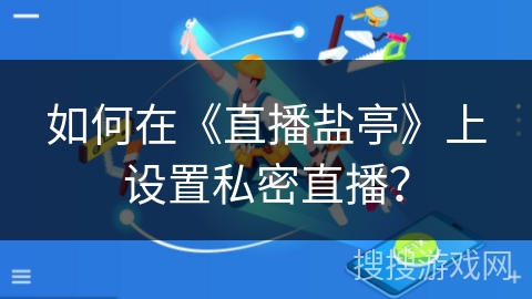 如何在《直播盐亭》上设置私密直播？