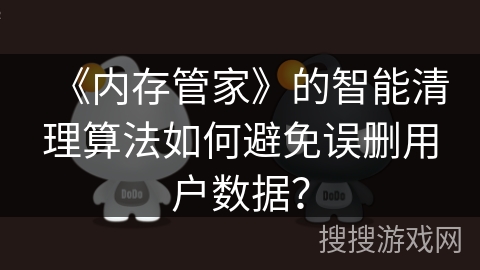 《内存管家》的智能清理算法如何避免误删用户数据？