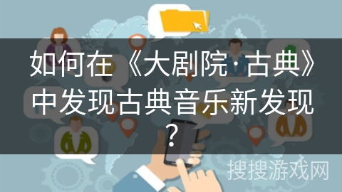 如何在《大剧院·古典》中发现古典音乐新发现？