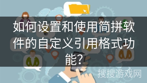 如何设置和使用简拼软件的自定义引用格式功能? 如何设置和使用简拼软件的自定义引用格式功能?