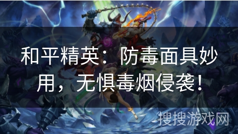 和平精英:防毒面具妙用,无惧毒烟侵袭! 和平精英:防毒面具妙用,无惧毒烟侵袭!