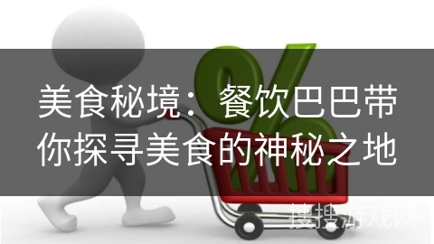 美食秘境：餐饮巴巴带你探寻美食的神秘之地