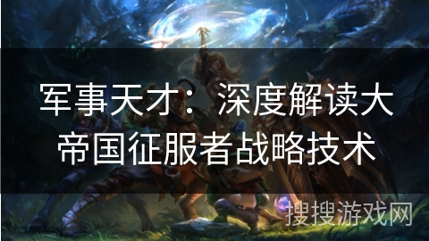 军事天才：深度解读大帝国征服者战略技术