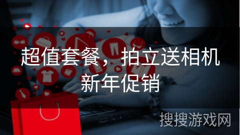 超值套餐，拍立送相机新年促销