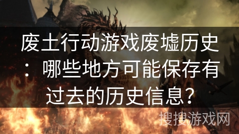 废土行动游戏废墟历史:哪些地方可能保存有过去的历史信息? 废土行动游戏废墟历史:哪些地方可能保存有过去的历史信息?