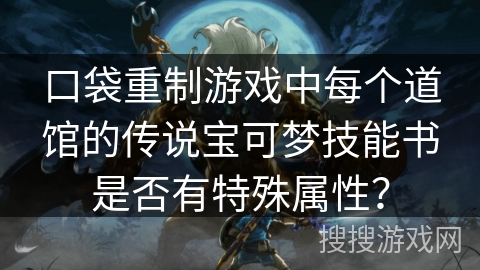 口袋重制游戏中每个道馆的传说宝可梦技能书是否有特殊属性? 口袋重制游戏中每个道馆的传说宝可梦技能书是否有特殊属性?