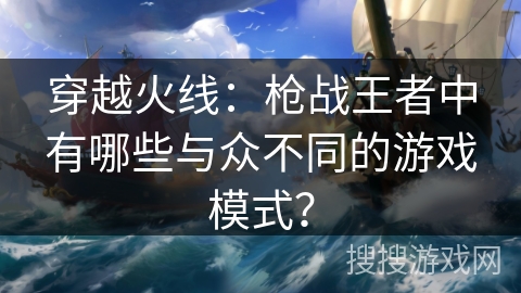 穿越火线：枪战王者中有哪些与众不同的游戏模式？
