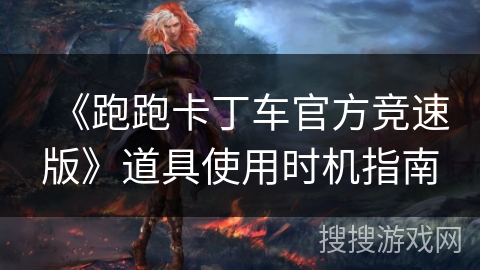 《跑跑卡丁车官方竞速版》道具使用时机指南