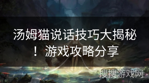 汤姆猫说话技巧大揭秘！游戏攻略分享