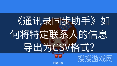 《通讯录同步助手》如何将特定联系人的信息导出为CSV格式？