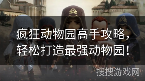 疯狂动物园高手攻略,轻松打造最强动物园! 疯狂动物园高手攻略,轻松打造最强动物园!