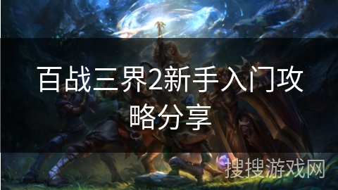 百战三界2新手入门攻略分享 百战三界2新手入门攻略分享