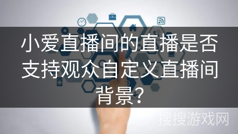 小爱直播间的直播是否支持观众自定义直播间背景？