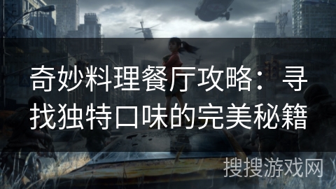 奇妙料理餐厅攻略:寻找独特口味的完美秘籍 奇妙料理餐厅攻略:寻找独特口味的完美秘籍