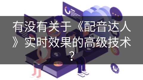 有没有关于《配音达人》实时效果的高级技术？