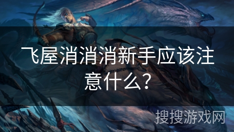 飞屋消消消新手应该注意什么? 飞屋消消消新手应该注意什么?