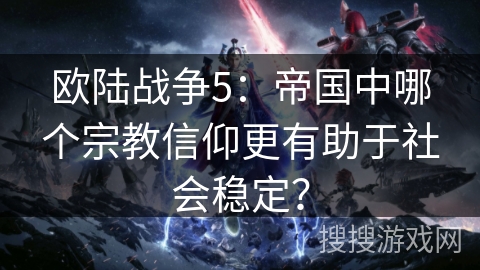 欧陆战争5:帝国中哪个宗教信仰更有助于社会稳定? 欧陆战争5:帝国中哪个宗教信仰更有助于社会稳定?