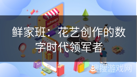 鲜家班：花艺创作的数字时代领军者